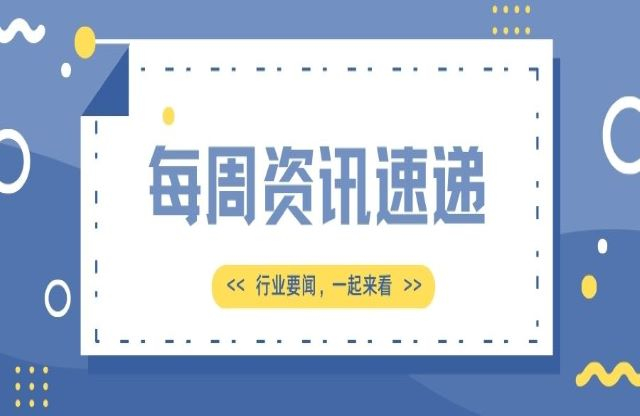 【一周資訊速遞】行業(yè)新聞，一起來(lái)看