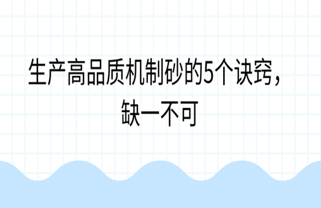 生產高品質機制砂的5個訣竅，缺一不可