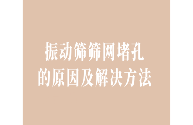 振動(dòng)篩篩網(wǎng)堵孔的原因及解決辦法