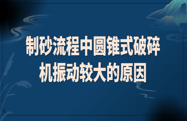 制砂流程中圓錐式破碎機振動較大的原因