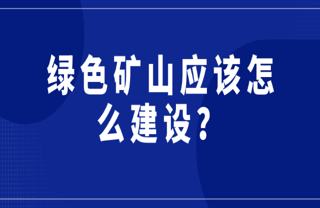 綠色礦山應該怎么建設(shè)？