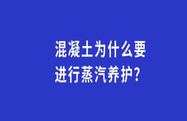 混凝土為何要進(jìn)行蒸汽養(yǎng)護(hù)？