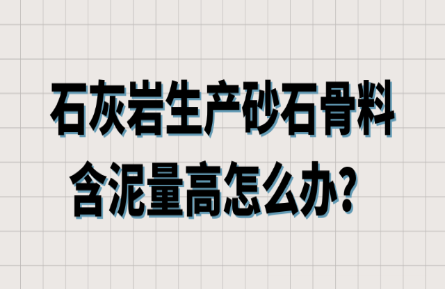 石灰?guī)r生產(chǎn)砂石骨料含泥量高怎么辦？