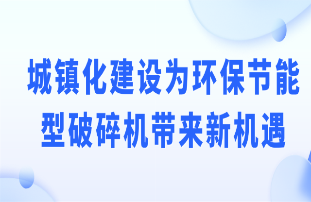 城鎮化建設為環保節能型破碎機帶來新機遇