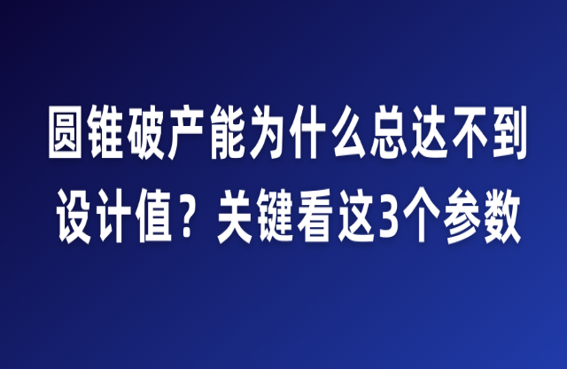 圓錐破產能為什么總達不到設計值？關鍵看這3個參數