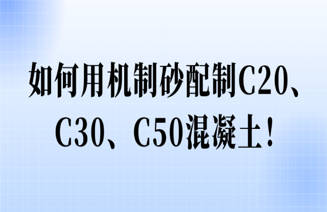 如何用機(jī)制砂配制C20、C30、C50混凝土！