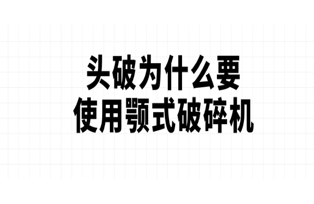 頭破為什么要使用顎式破碎機