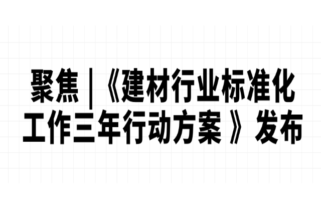 聚焦 |《建材行業標準化工作三年行動方案 （2023-2025）》發布