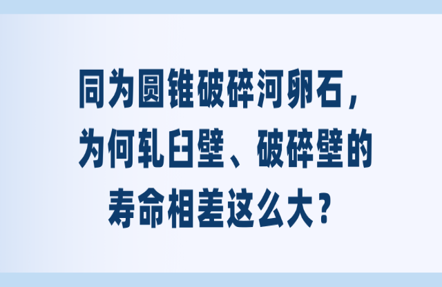 同為圓錐破碎河卵石，為何軋臼壁、破碎壁的壽命相差這么大？