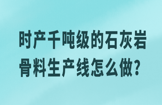 時(shí)產(chǎn)千噸級(jí)的石灰?guī)r骨料生產(chǎn)線怎么做？