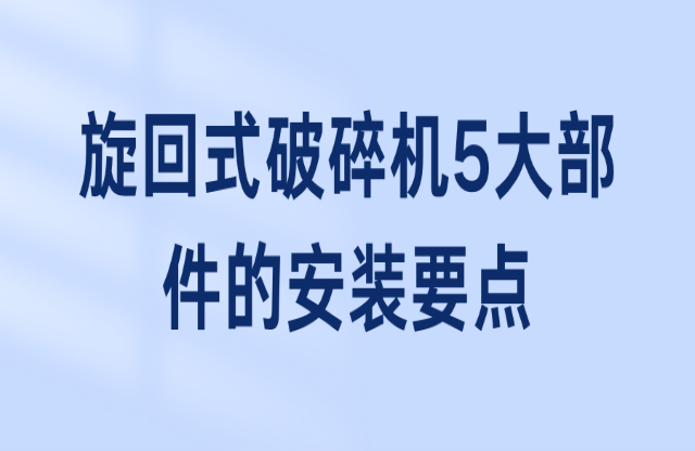 旋回式破碎機5大部件的安裝要點