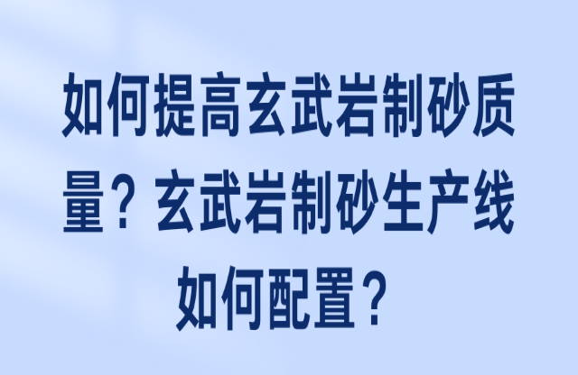 如何提高玄武巖制砂質量？玄武巖制砂生產線如何配置？