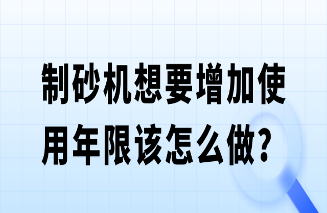 制砂機(jī)想要增加使用年限該怎么做？