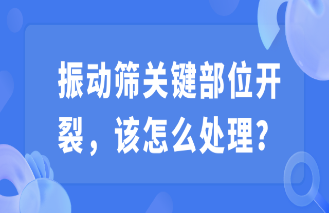 振動(dòng)篩關(guān)鍵部位開裂，該怎么處理？