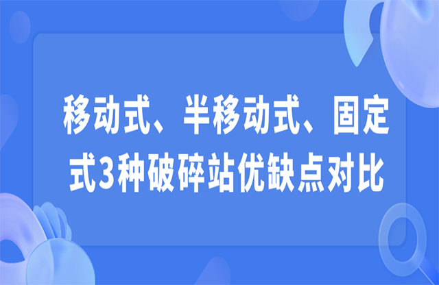 移動式、半移動式、固定式3種破碎站優缺點對比