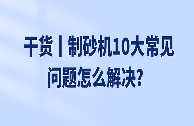 干貨丨制砂機10大常見問題怎么解決？