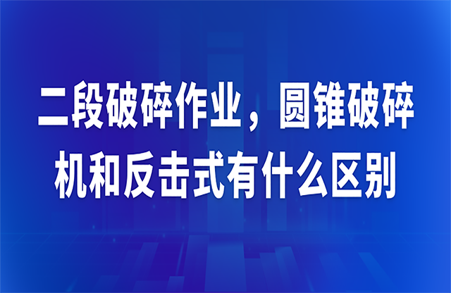 二段破碎作業，圓錐破碎機和反擊式有什么區別