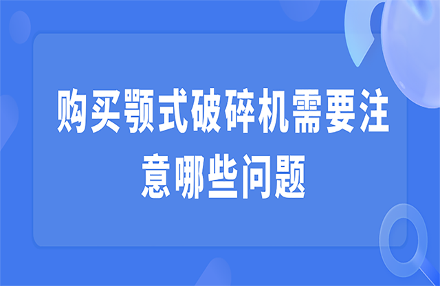 購買顎式破碎機需要注意哪些問題