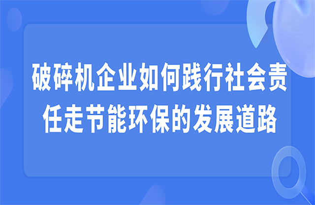 破碎機企業如何踐行社會責任走節能環保的發展道路