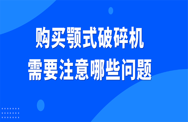 購(gòu)買顎式破碎機(jī)需要注意哪些問題