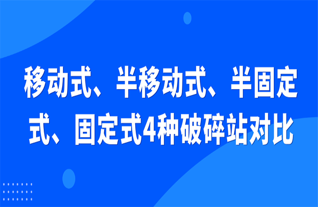 移動式、半移動式、半固定式、固定式4種破碎站對比