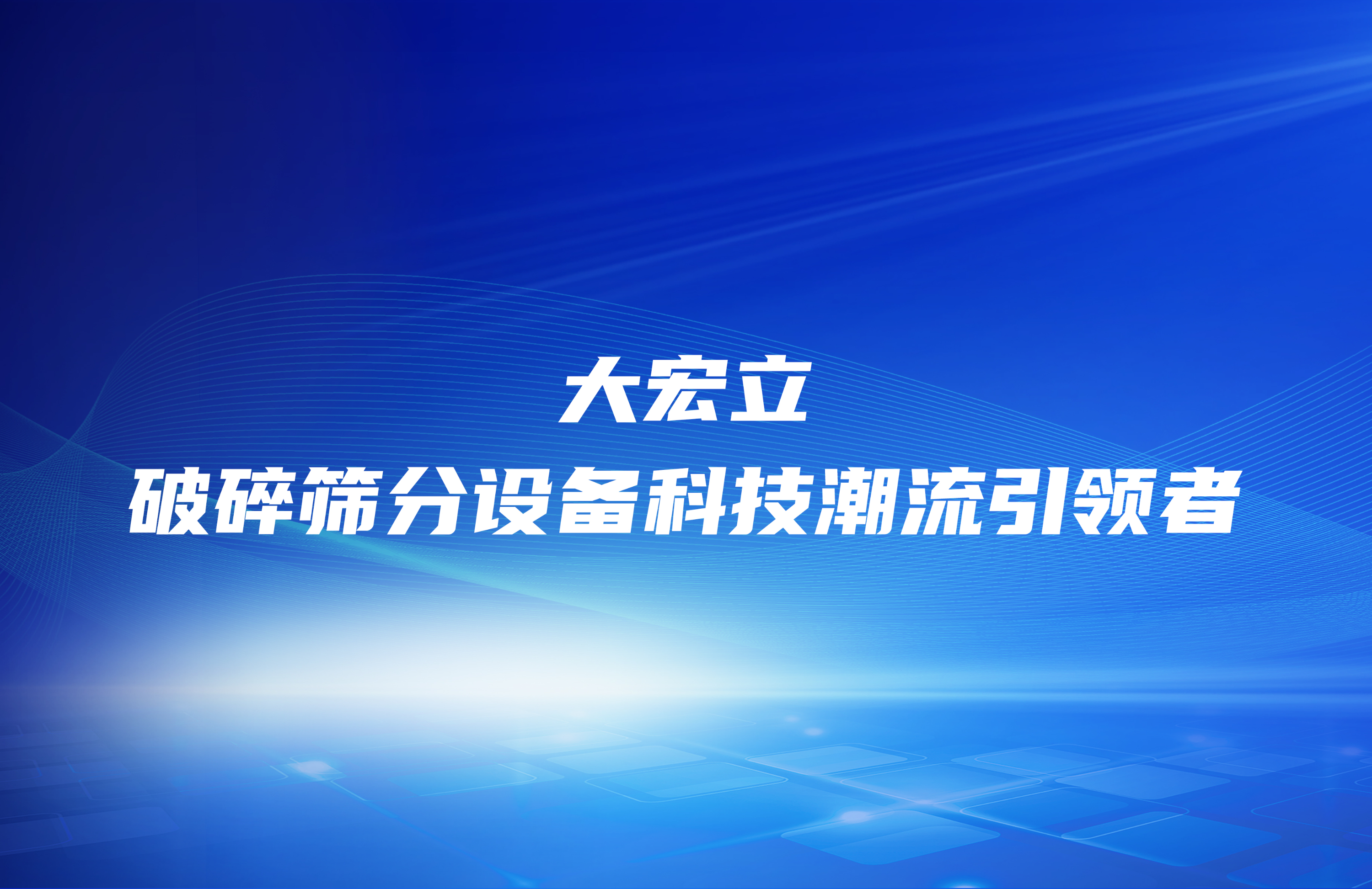 破碎篩分設備科技潮流引領者—大宏立機器